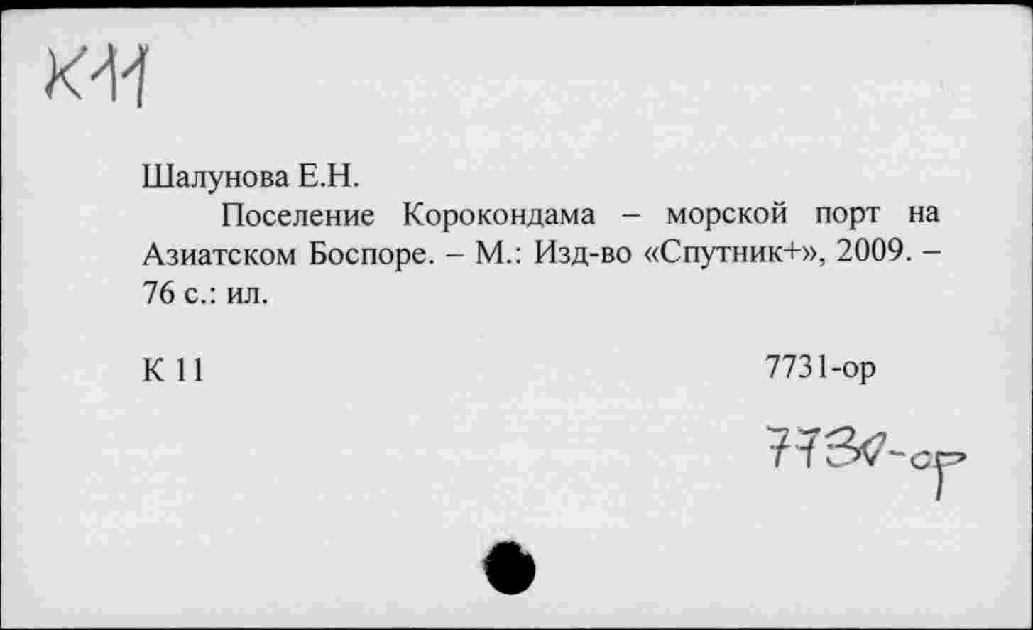 ﻿Шалунова Е.Н.
Поселение Корокондама - морской порт на Азиатском Боспоре. - М.: Изд-во «Спутник+», 2009. -76 с.: ил.
К И
7731-ор